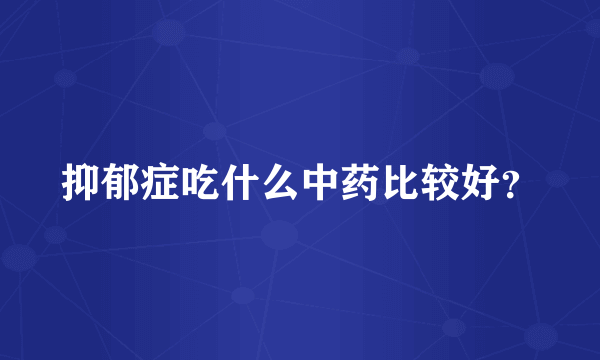抑郁症吃什么中药比较好？