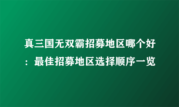 真三国无双霸招募地区哪个好：最佳招募地区选择顺序一览
