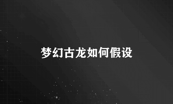 梦幻古龙如何假设