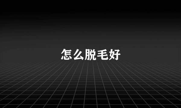 怎么脱毛好