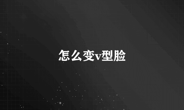 怎么变v型脸