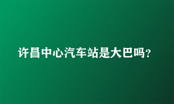 许昌中心汽车站是大巴吗？