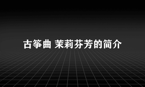 古筝曲 茉莉芬芳的简介