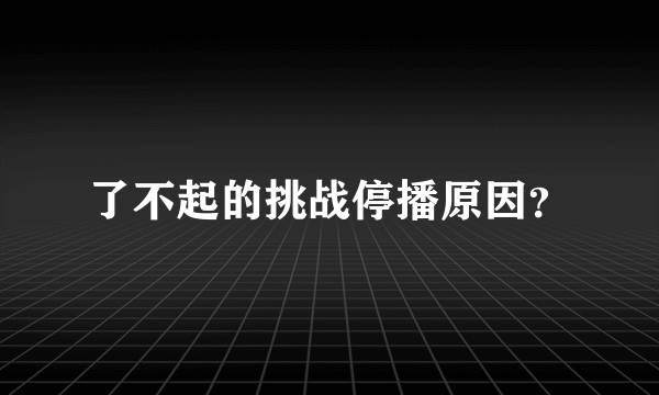 了不起的挑战停播原因？