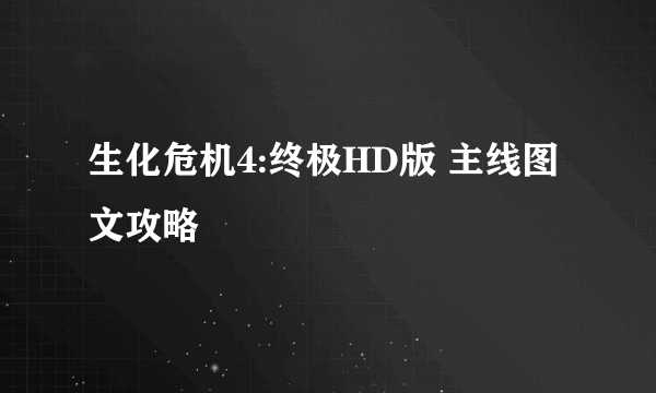 生化危机4:终极HD版 主线图文攻略