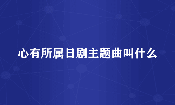心有所属日剧主题曲叫什么