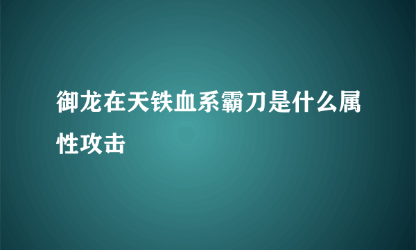 御龙在天铁血系霸刀是什么属性攻击