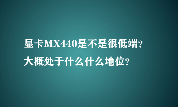 显卡MX440是不是很低端？大概处于什么什么地位？