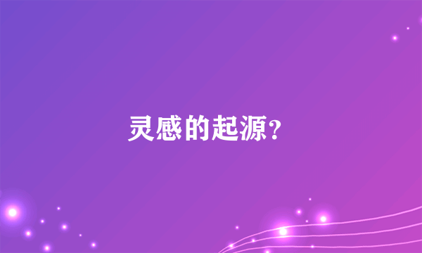 灵感的起源？