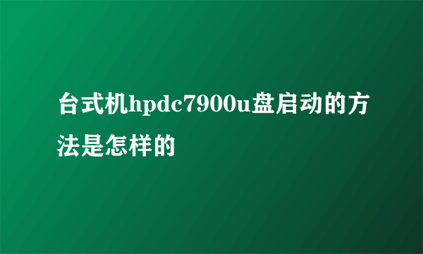 台式机hpdc7900u盘启动的方法是怎样的