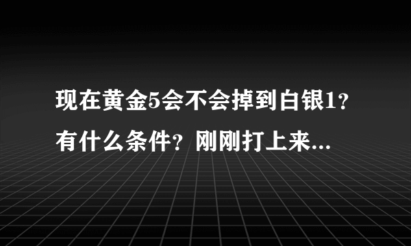 现在黄金5会不会掉到白银1？有什么条件？刚刚打上来不想下去，求指点。