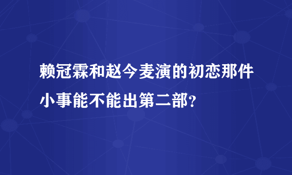 赖冠霖和赵今麦演的初恋那件小事能不能出第二部？
