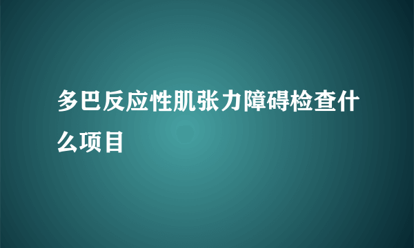多巴反应性肌张力障碍检查什么项目