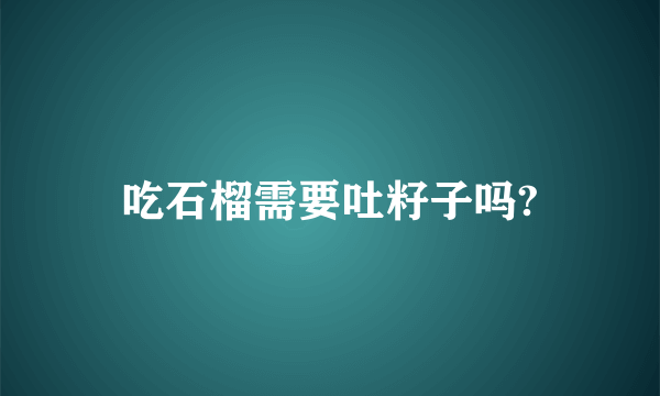 吃石榴需要吐籽子吗?