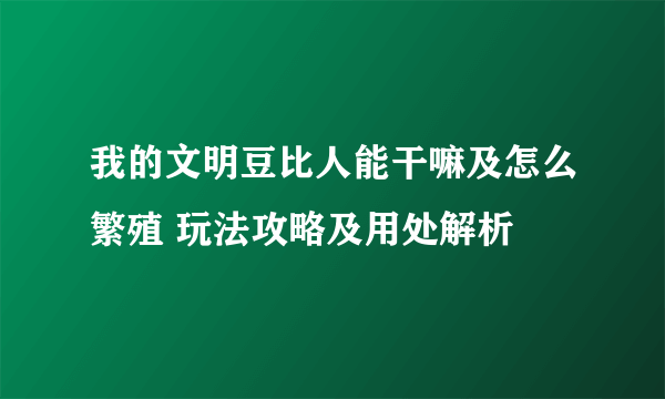 我的文明豆比人能干嘛及怎么繁殖 玩法攻略及用处解析