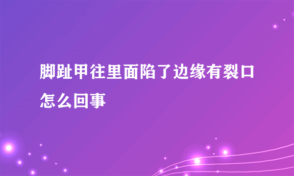 脚趾甲往里面陷了边缘有裂口怎么回事