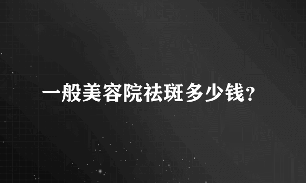 一般美容院祛斑多少钱？