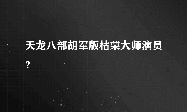 天龙八部胡军版枯荣大师演员？