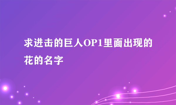 求进击的巨人OP1里面出现的花的名字