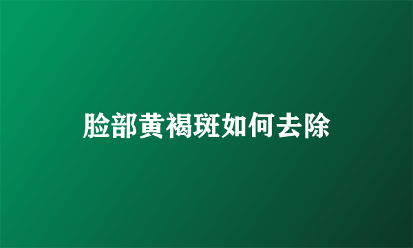 脸部黄褐斑如何去除