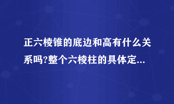 正六棱锥的底边和高有什么关系吗?整个六棱柱的具体定义是什么?