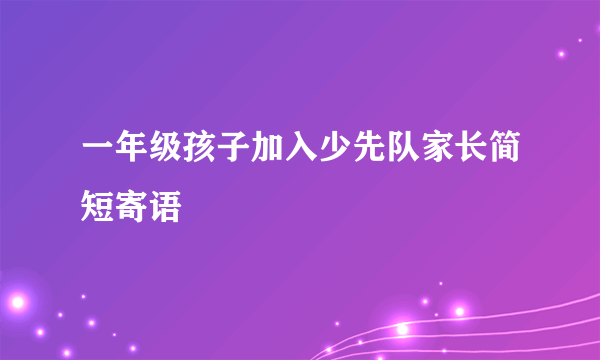 一年级孩子加入少先队家长简短寄语