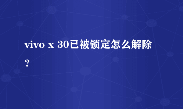 vivo x 30已被锁定怎么解除？