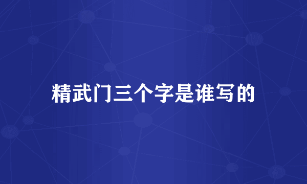 精武门三个字是谁写的