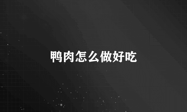 鸭肉怎么做好吃