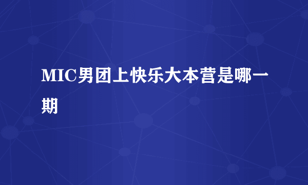 MIC男团上快乐大本营是哪一期
