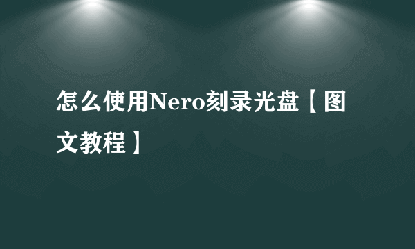 怎么使用Nero刻录光盘【图文教程】