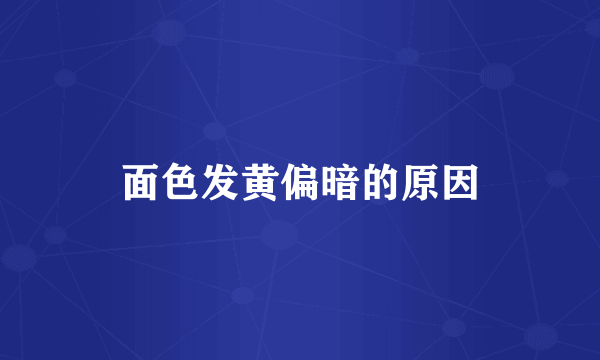 面色发黄偏暗的原因