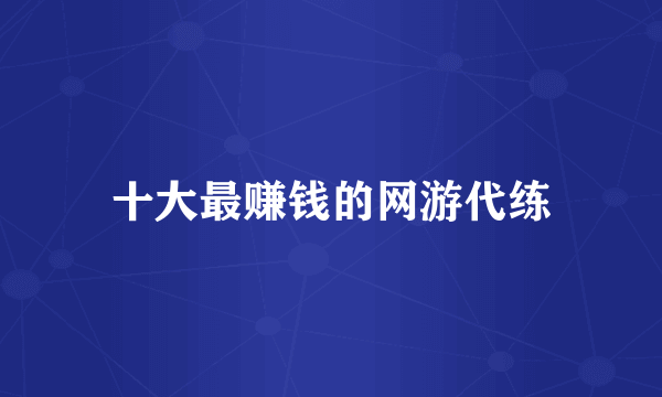 十大最赚钱的网游代练
