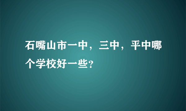 石嘴山市一中，三中，平中哪个学校好一些？