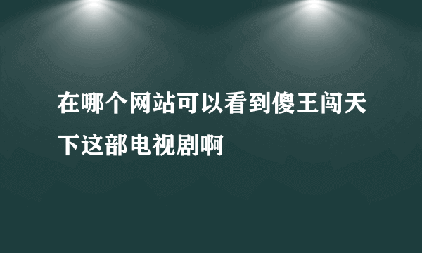 在哪个网站可以看到傻王闯天下这部电视剧啊