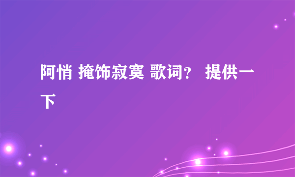 阿悄 掩饰寂寞 歌词？ 提供一下