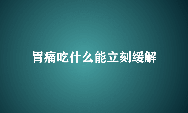 胃痛吃什么能立刻缓解