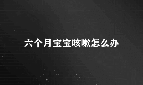 六个月宝宝咳嗽怎么办