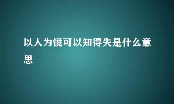 以人为镜可以知得失是什么意思