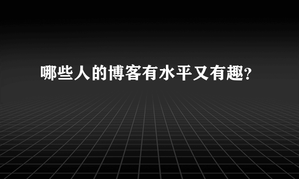 哪些人的博客有水平又有趣？