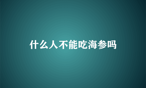 什么人不能吃海参吗