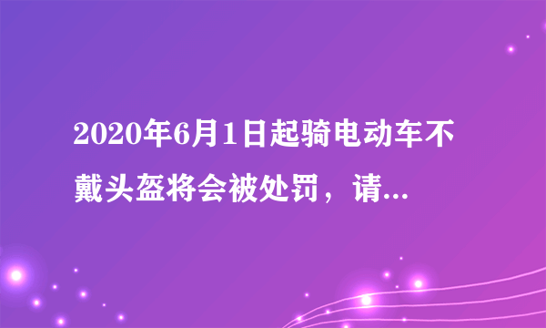 2020年6月1日起骑电动车不戴头盔将会被处罚，请问有法律依据吗？