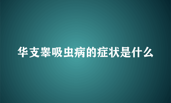 华支睾吸虫病的症状是什么