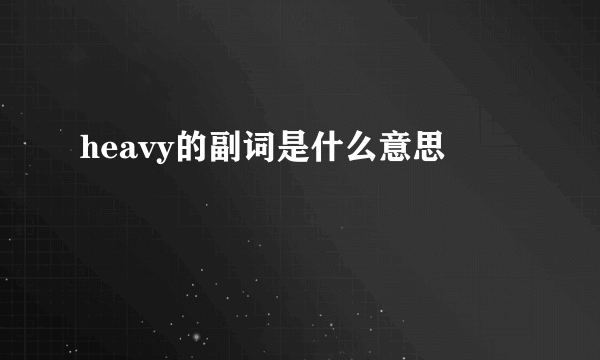 heavy的副词是什么意思