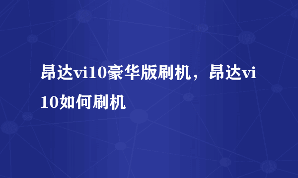 昂达vi10豪华版刷机，昂达vi10如何刷机