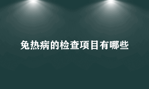 兔热病的检查项目有哪些