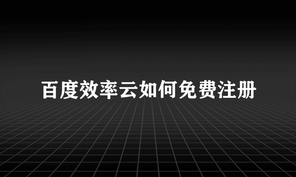 百度效率云如何免费注册
