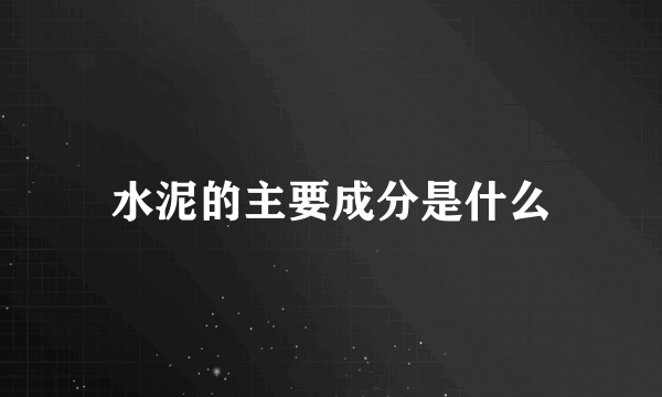 水泥的主要成分是什么