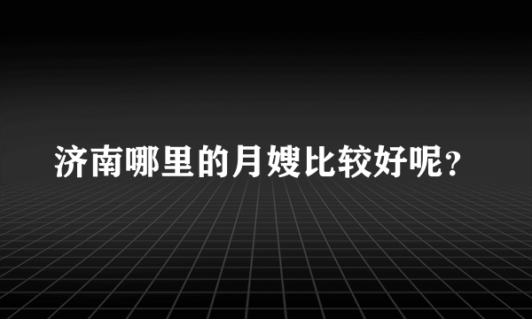 济南哪里的月嫂比较好呢？
