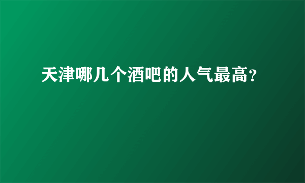 天津哪几个酒吧的人气最高？